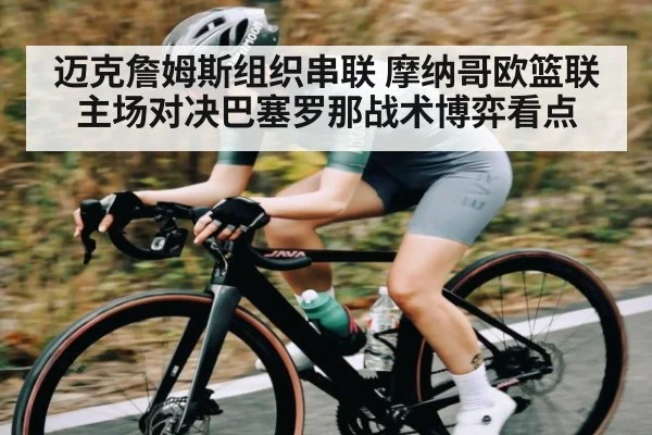 迈克詹姆斯组织串联 摩纳哥欧篮联主场对决巴塞罗那战术博弈看点 | ng28.h5
