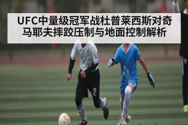 UFC中量级冠军战杜普莱西斯对奇马耶夫摔跤压制与地面控制解析