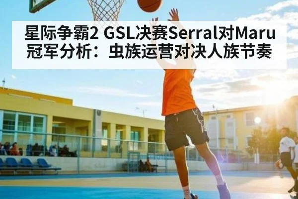 星际争霸2 GSL决赛Serral对Maru冠军分析：虫族运营对决人族节奏 | ng28.h5